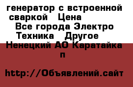 генератор с встроенной сваркой › Цена ­ 25 000 - Все города Электро-Техника » Другое   . Ненецкий АО,Каратайка п.